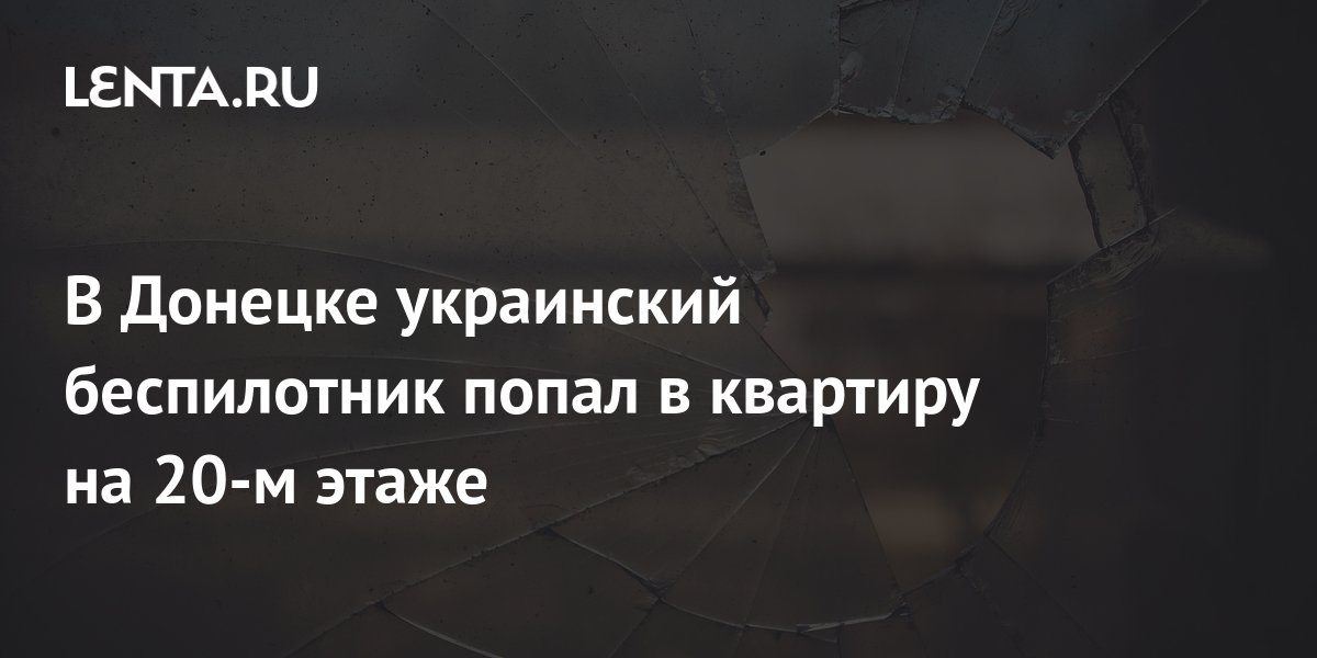В Донецке украинский беспилотник попал в квартиру на 20-м этаже ...