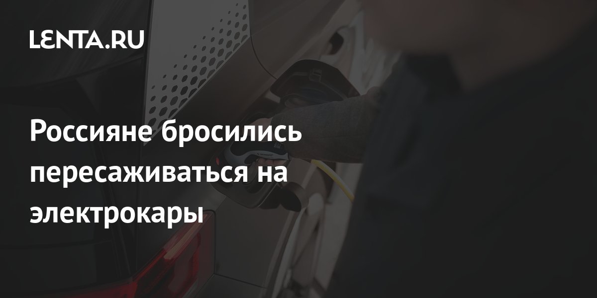 Россияне бросились пересаживаться на электрокары: Транспорт: Среда ...