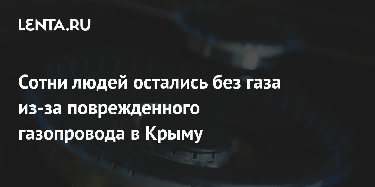 Сотни людей остались без газа из-за поврежденного газопровода в Крыму ...