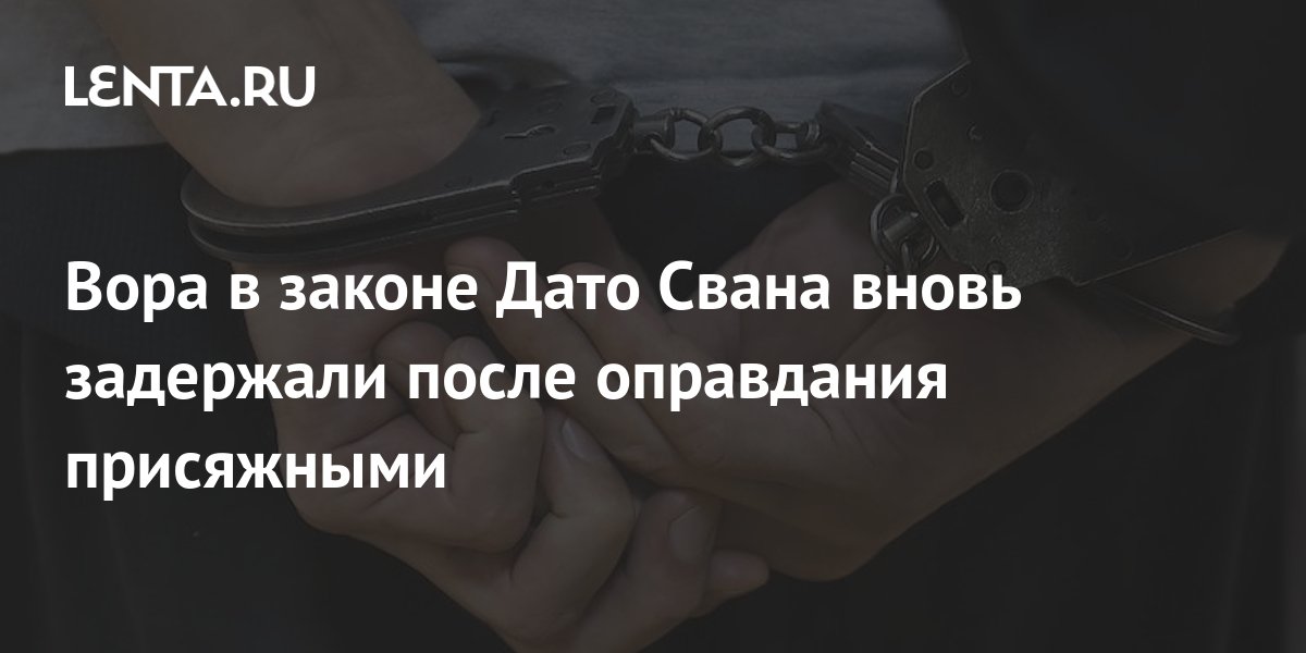 Вора в законе Дато Свана вновь задержали после оправдания присяжными ...