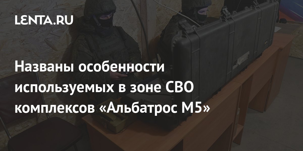 Названы особенности используемых в зоне СВО комплексов «Альбатрос М5 .