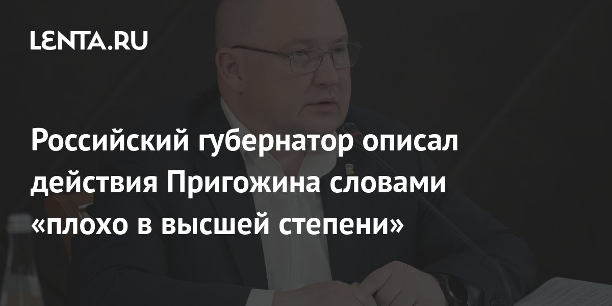 Российский губернатор описал действия Пригожина словами «плохо в высшей ...