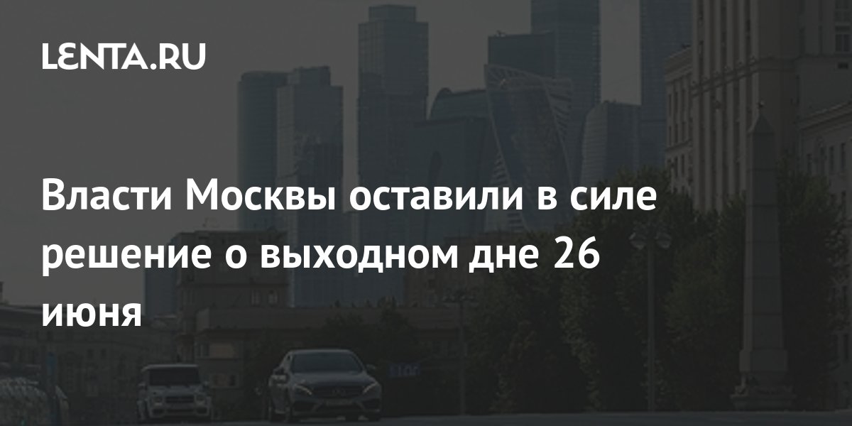 Власти Москвы оставили в силе решение о выходном дне 26 июня: Общество ...