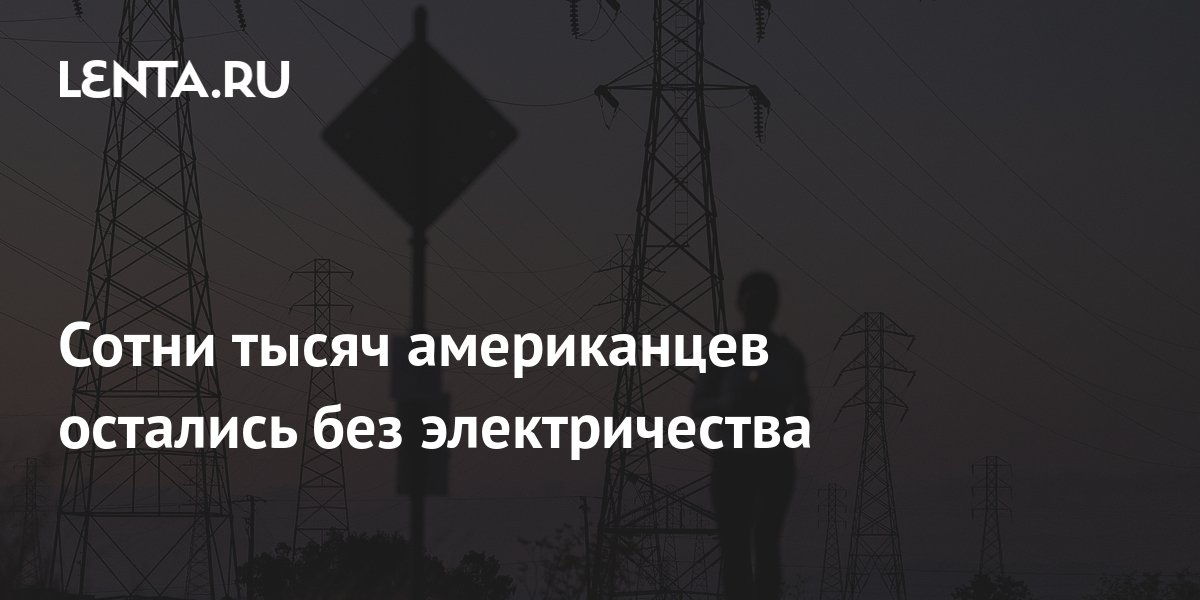 Сотни тысяч американцев остались без электричества: Климат: Среда ...
