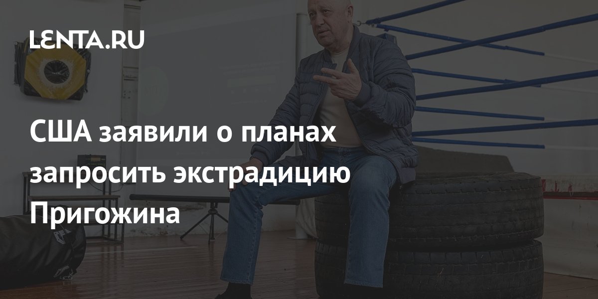США будут добиваться выдачи Евгения Пригожина, если он окажется в стране, с