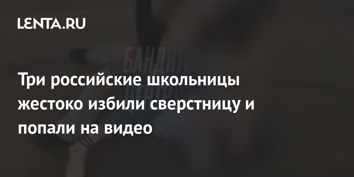 Три российские школьницы жестоко избили сверстницу и попали на видео ...