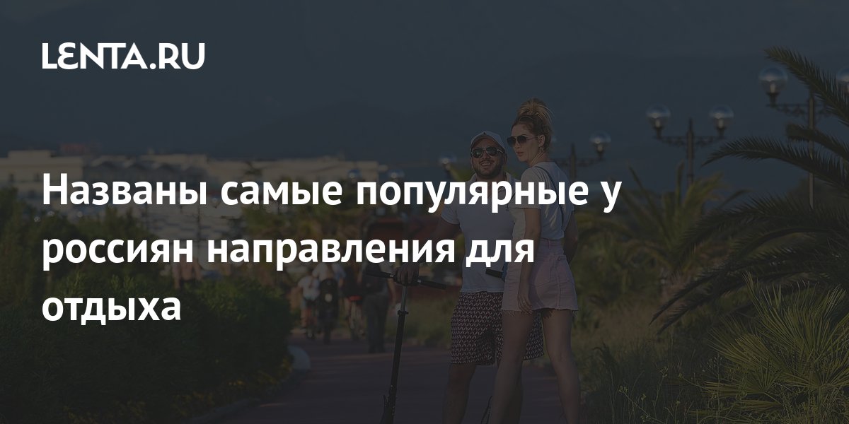 Названы самые популярные у россиян направления для отдыха: Мир ...