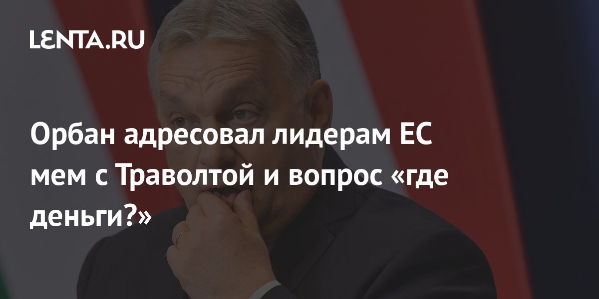Орбан адресовал лидерам ЕС мем с Траволтой и вопрос «где деньги ...
