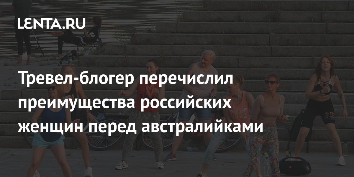 Тревел-блогер перечислил преимущества российских женщин перед ...
