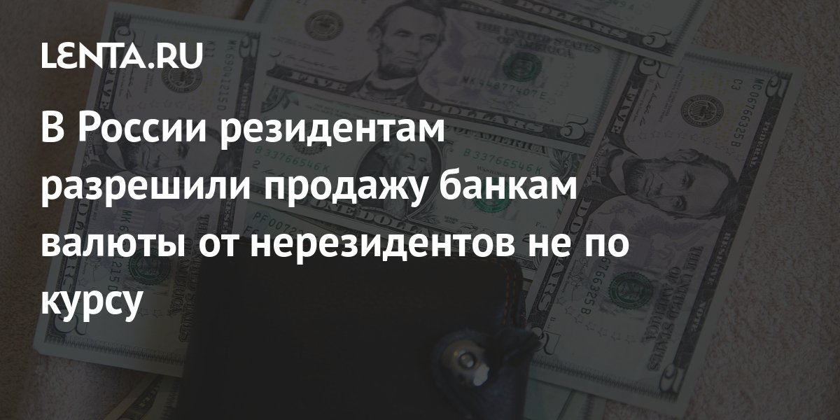 В России резидентам разрешили продажу банкам валюты от нерезидентов не по курсу: Госэкономика: Экономика: Lenta.ru