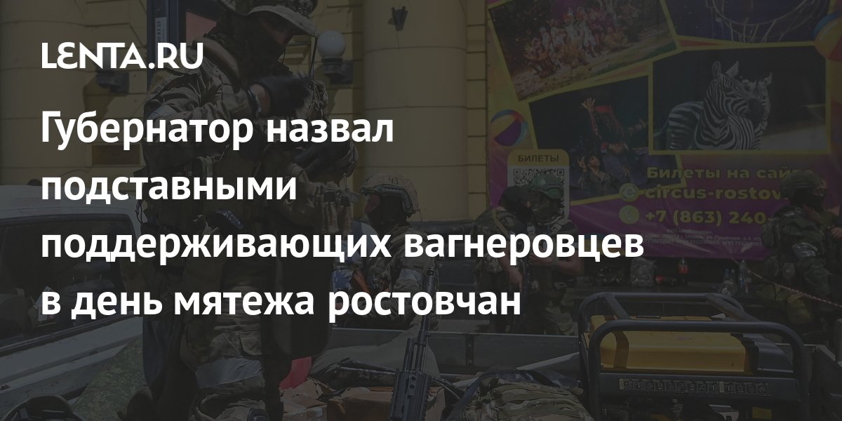 Губернатор назвал подставными поддерживающих вагнеровцев в день мятежа ростовчан