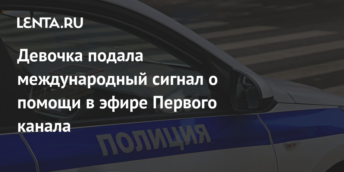 Девочка подала международный сигнал о помощи в эфире Первого канала: ТВ ...