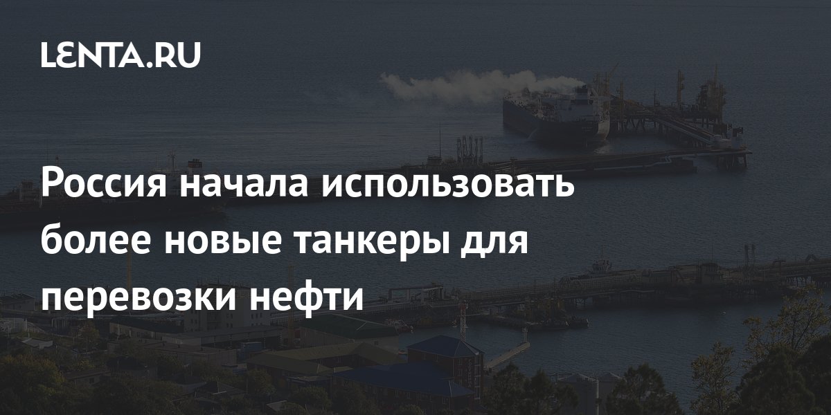 Россия начала использовать более новые танкеры для перевозки нефти ...