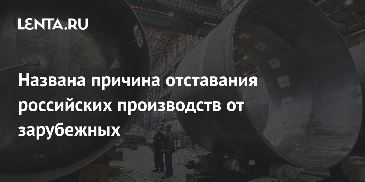 Названа причина отставания российских производств от зарубежных: Бизнес ...
