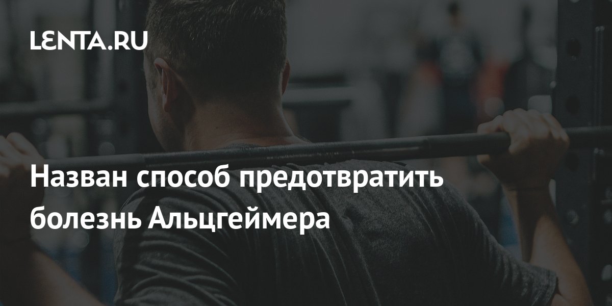 Назван способ предотвратить болезнь Альцгеймера: Здоровье: Наука и ...