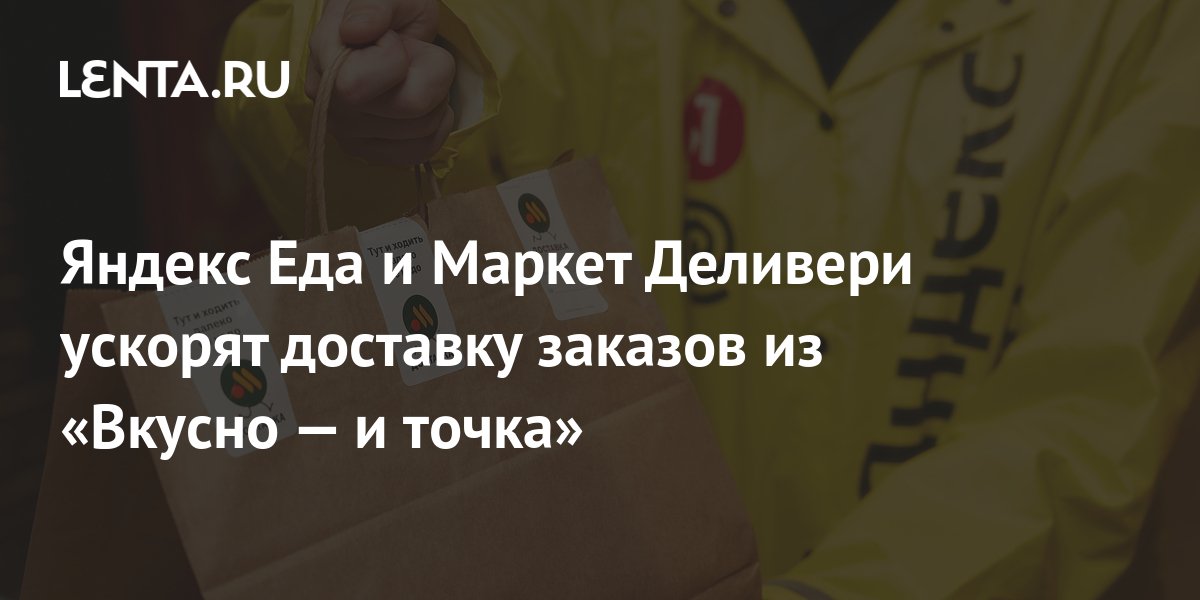 Яндекс Еда и Маркет Деливери ускорят доставку заказов из «Вкусно — и ...