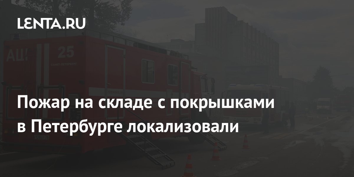 Пожар на складе с покрышками в Петербурге локализовали: Происшествия ...