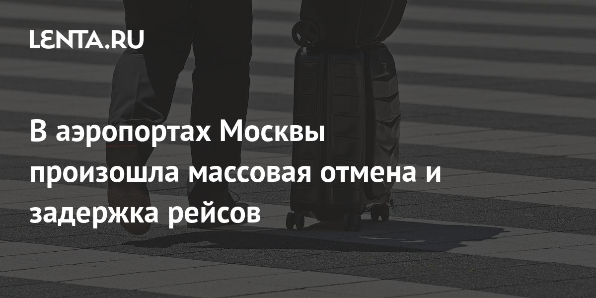 В аэропортах Москвы произошла массовая отмена и задержка рейсов: Россия ...