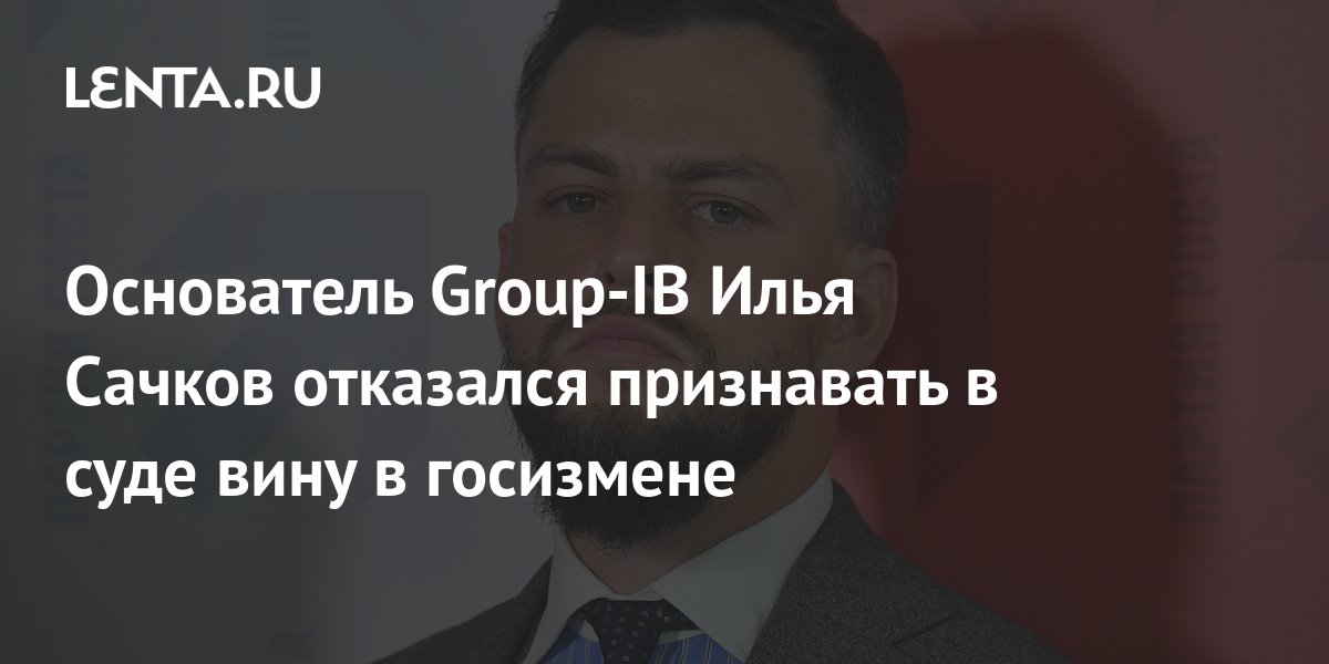 Основатель Group-IB Илья Сачков отказался признавать в суде вину в ...
