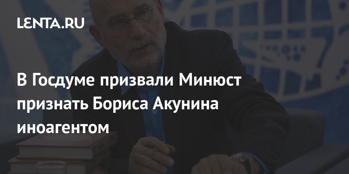 В Госдуме призвали Минюст признать Бориса Акунина иноагентом: Книги ...