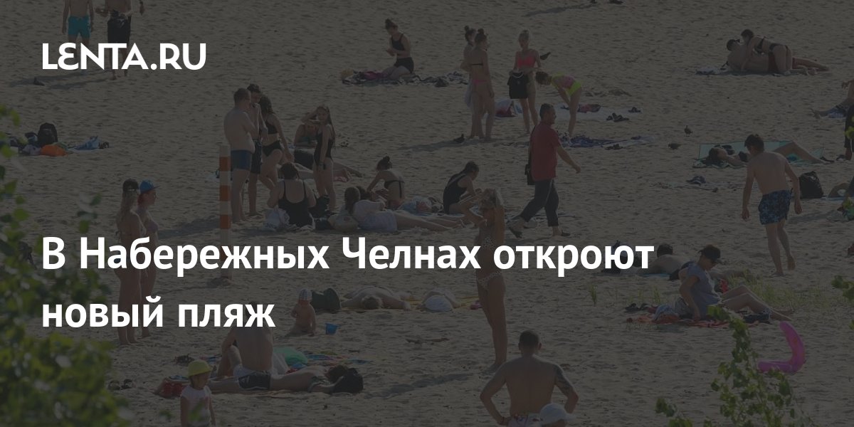 В Набережных Челнах откроют новый пляж: Достижения: Моя страна: Lenta.ru
