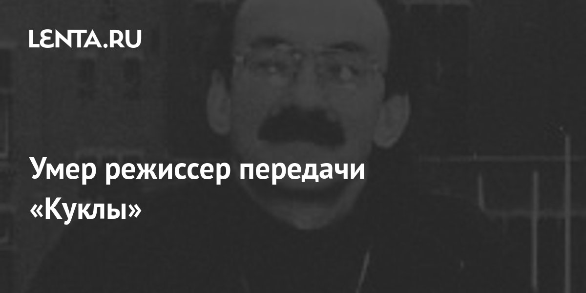 Умер режиссер передачи «Куклы»: ТВ и радио: Интернет и СМИ: Lenta.ru