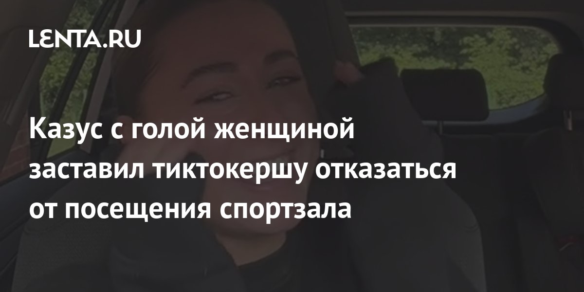 Казус с голой женщиной заставил тиктокершу отказаться от посещения ...