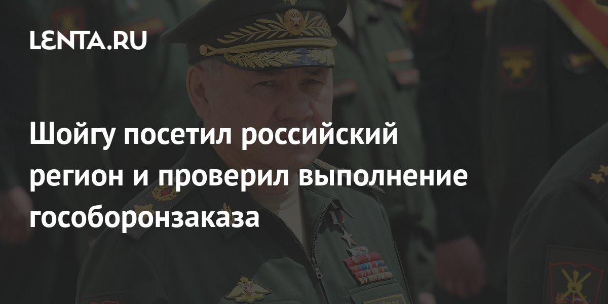 Шойгу посетил российский регион и проверил выполнение гособоронзаказа ...