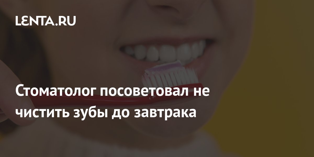 Стоматолог посоветовал не чистить зубы до завтрака: Уход за собой ...