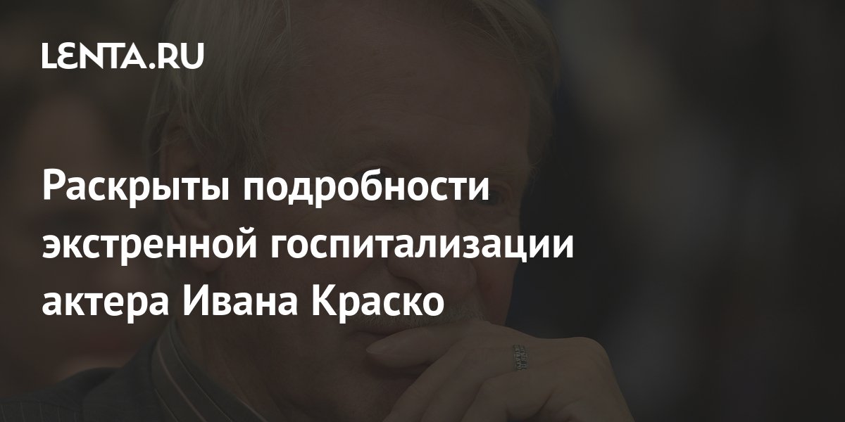 Директор Ивана Краско раскрыл подробности его госпитализации