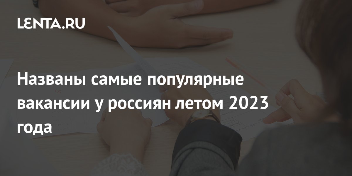 Названы самые популярные вакансии у россиян летом 2023 года: Общество