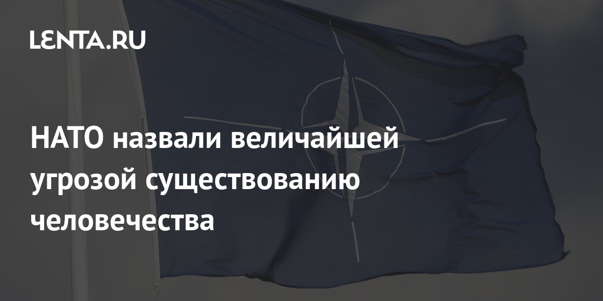 НАТО назвали величайшей угрозой существованию человечества: Политика ...