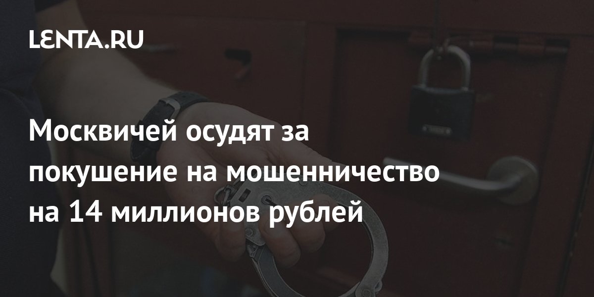 Москвичей осудят за покушение на мошенничество на 14 миллионов рублей ...