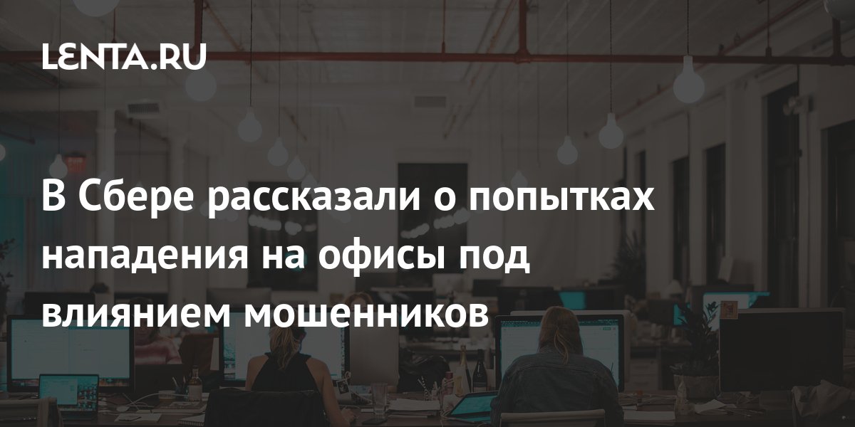 В Сбере рассказали о попытках нападения на офисы под влиянием мошенников: Бизнес: Экономика: Lenta.ru