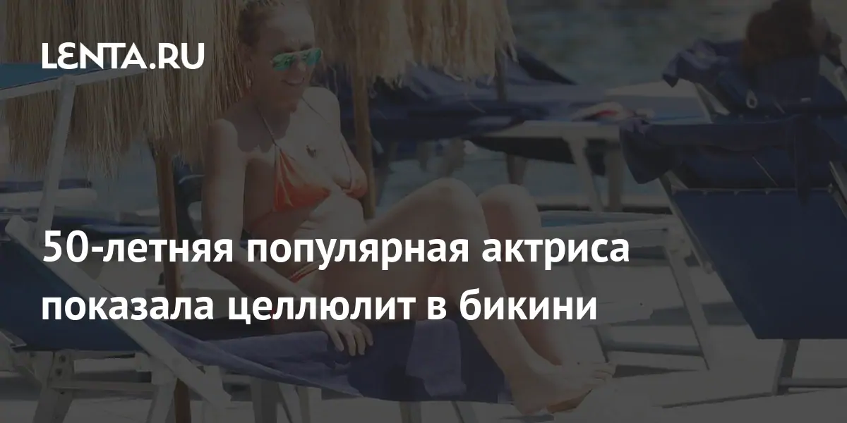 50-летняя популярная актриса показала целлюлит в бикини: Внешний вид:Ценности: Lenta.ru