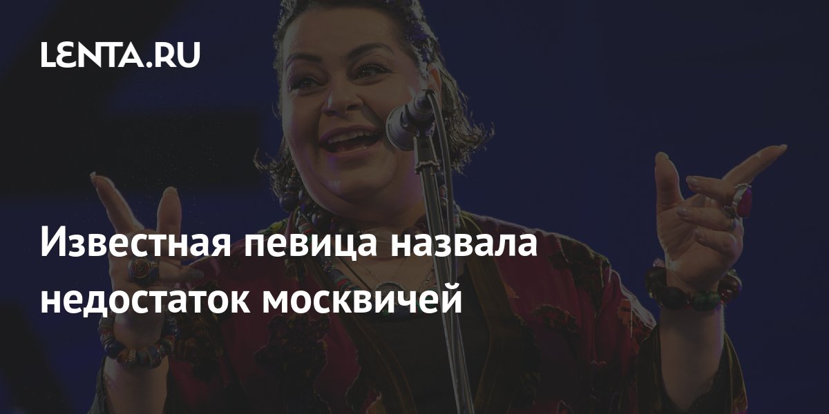 Известная певица назвала недостаток москвичей: Город: Среда обитания ...