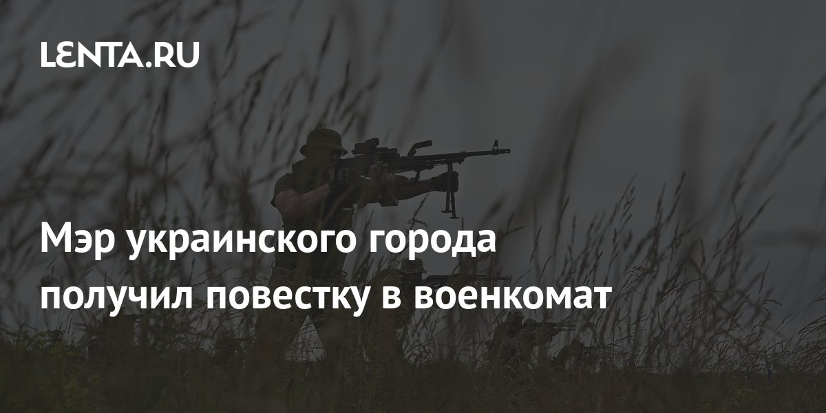 Мэр украинского города получил повестку в военкомат: Украина: Бывший ...