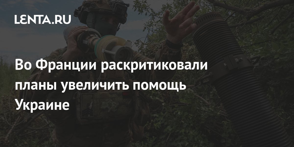 Во Франции раскритиковали планы увеличить помощь Украине: Политика: Мир: Lenta.r