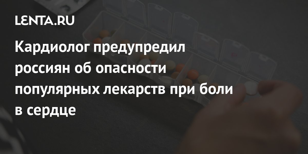 Кардиолог предупредил россиян об опасности популярных лекарств при боли ...