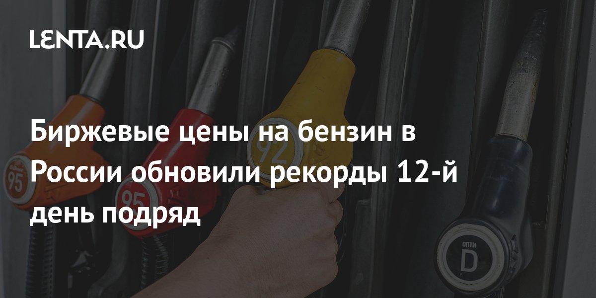 Биржевые цены на бензин в России обновили рекорды 12-й день подряд ...