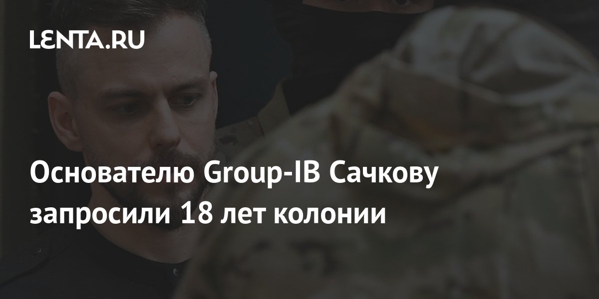 The founder of Group-IB Sachkov was asked for 18 years in prison ...