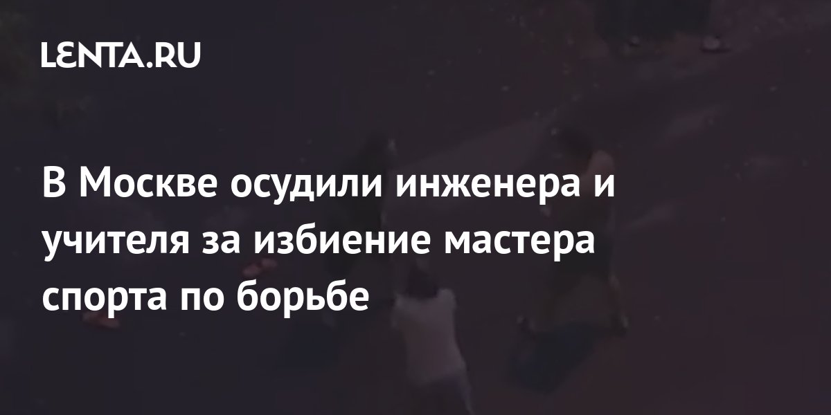 В Москве осудили инженера и учителя за избиение мастера спорта по ...