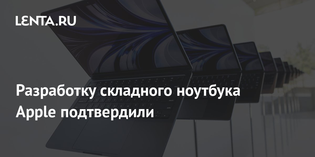 Разработку складного ноутбука Apple подтвердили: Гаджеты: Наука и ...