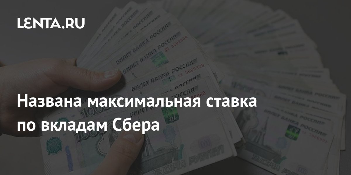 Названа максимальная ставка по вкладам Сбера: Бизнес: Экономика: Lenta.ru