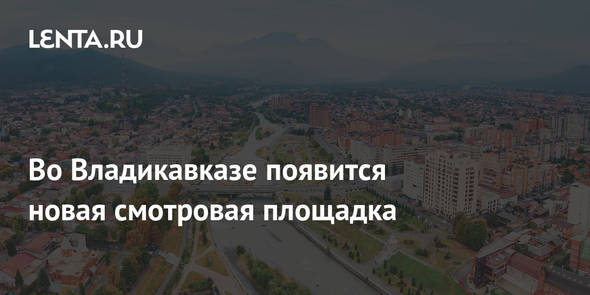 Во Владикавказе появится новая смотровая площадка: Путешествия: Моя ...