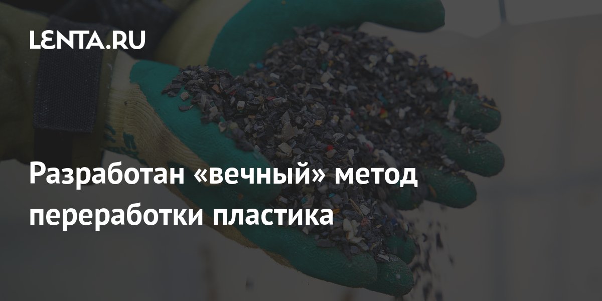 Разработан «вечный» метод переработки пластика: Наука: Наука и техника ...