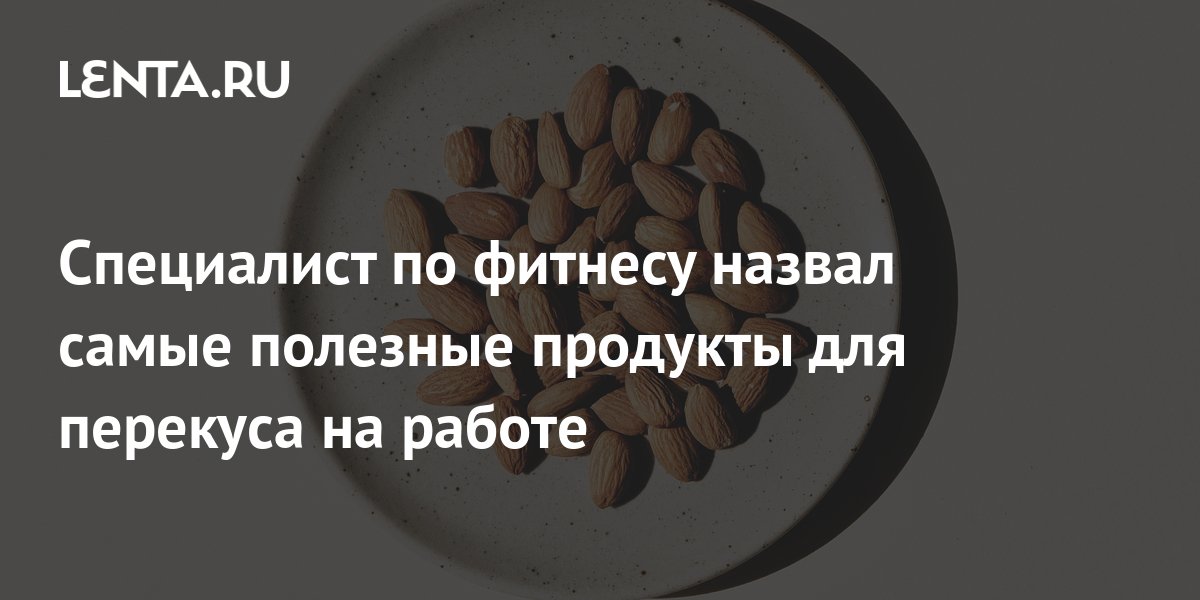 Специалист по фитнесу назвал самые полезные продукты для перекуса на ...