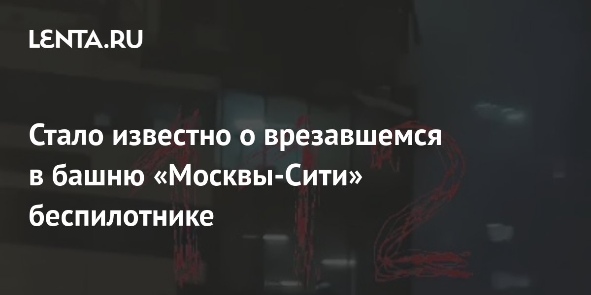 Стало известно о врезавшемся в башню «Москвы-Сити» беспилотнике ...