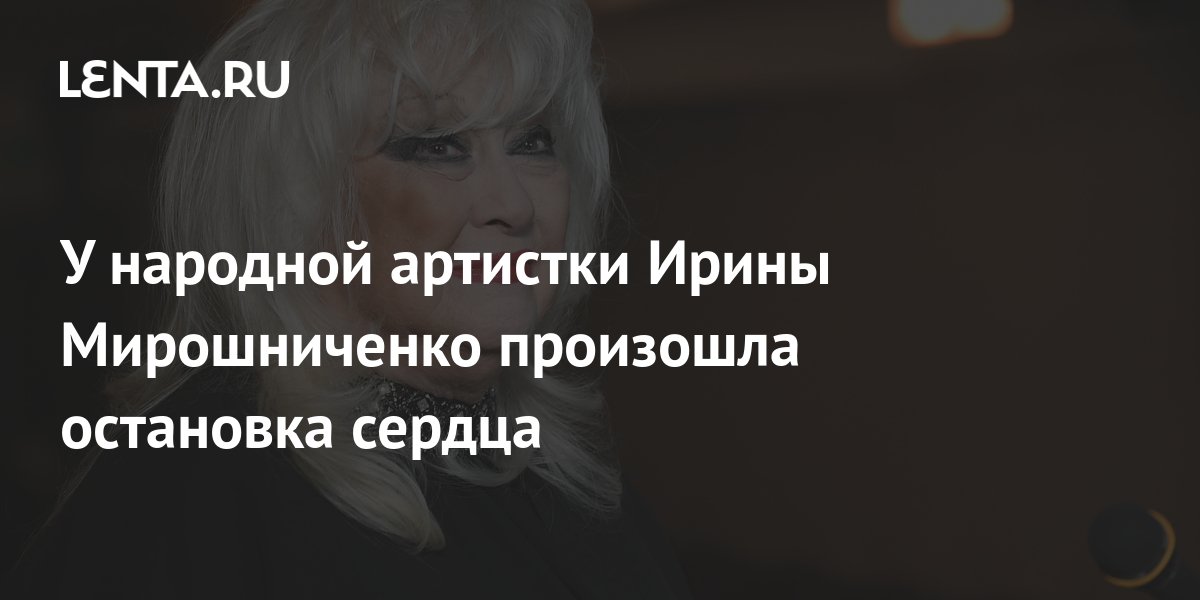 У народной артистки Ирины Мирошниченко произошла остановка сердца: Кино ...
