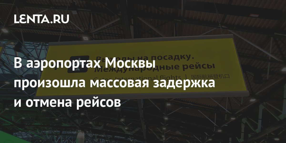 В аэропортах Москвы произошла массовая задержка и отмена рейсов: Россия ...